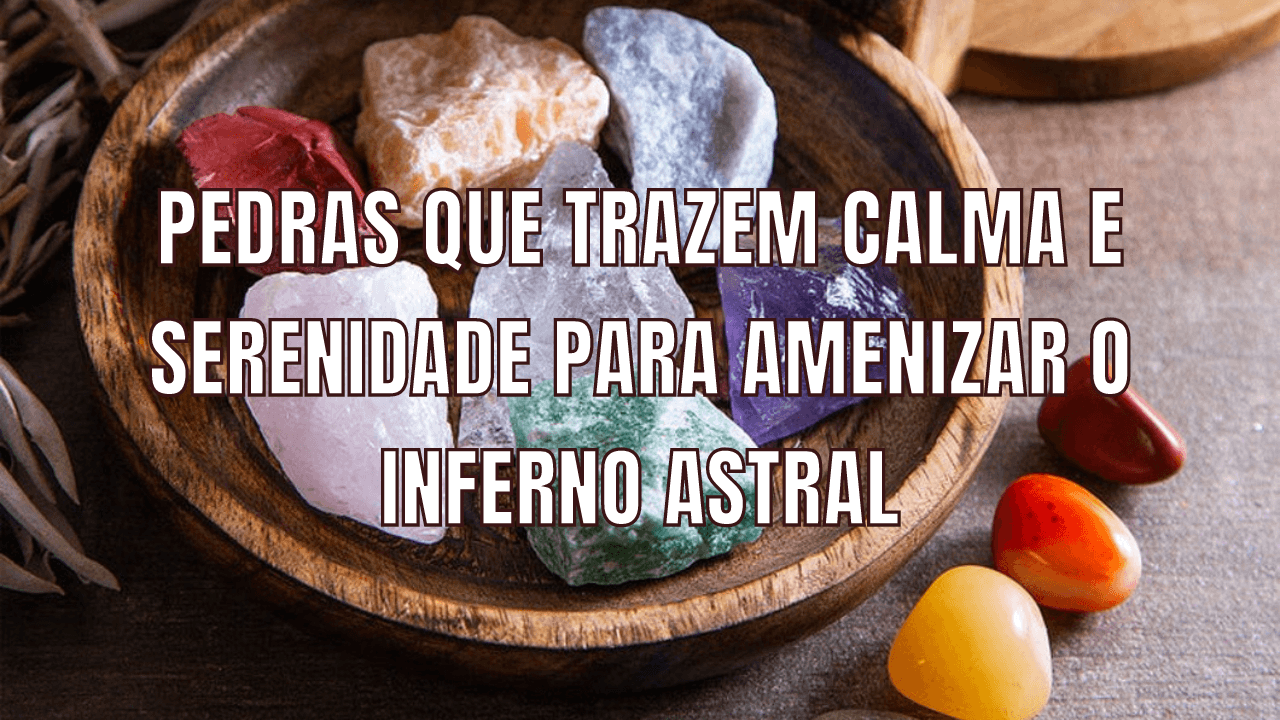 Pedras que trazem calma e serenidade para amenizar o Inferno Astral